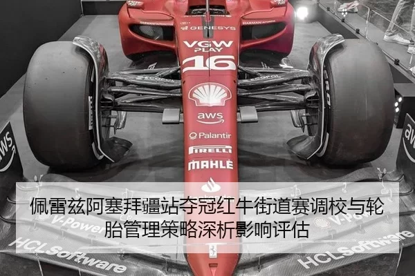 佩雷兹阿塞拜疆站夺冠红牛街道赛调校与轮胎管理策略深析影响评估