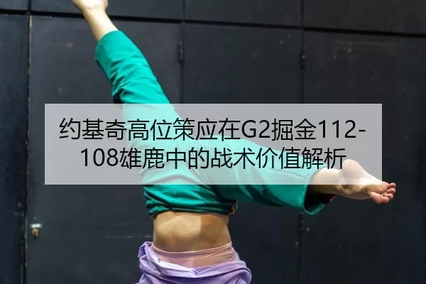 约基奇高位策应在G2掘金112-108雄鹿中的战术价值解析